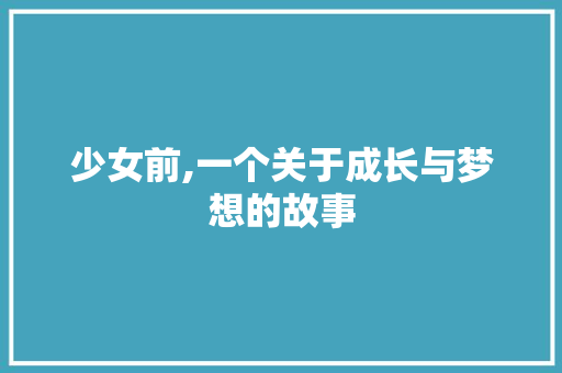 少女前,一个关于成长与梦想的故事 搜狗SEO