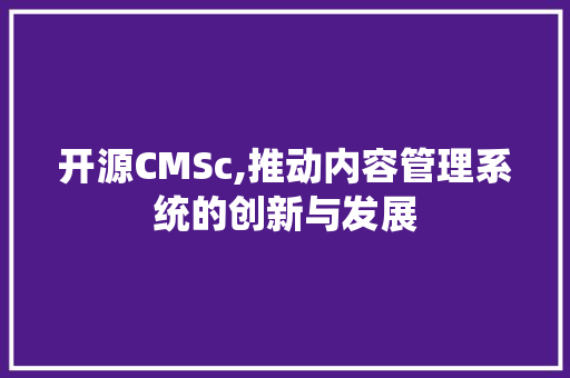 开源CMSc,推动内容管理系统的创新与发展
