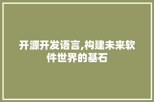 开源开发语言,构建未来软件世界的基石