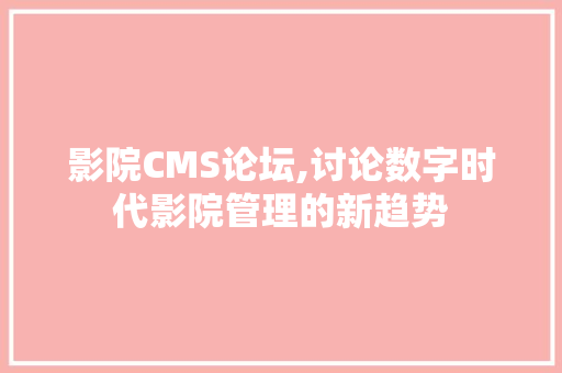 影院CMS论坛,讨论数字时代影院管理的新趋势