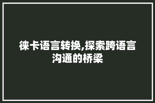 徕卡语言转换,探索跨语言沟通的桥梁 搜狗SEO