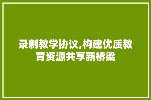 录制教学协议,构建优质教育资源共享新桥梁