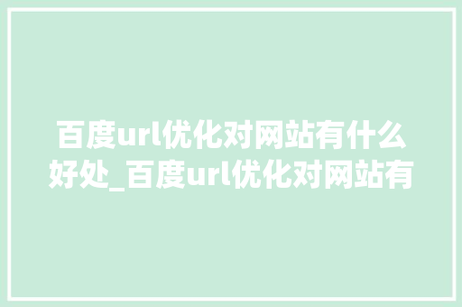 百度url优化对网站有什么好处_百度url优化对网站有什么好处吗。 百度url优化对网站有什么好处_百度url优化对网站有什么好处吗。 神马SEO