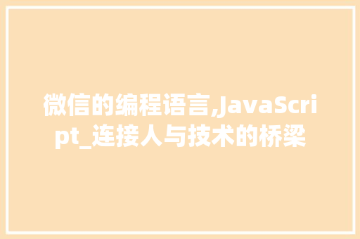 微信的编程语言,JavaScript_连接人与技术的桥梁