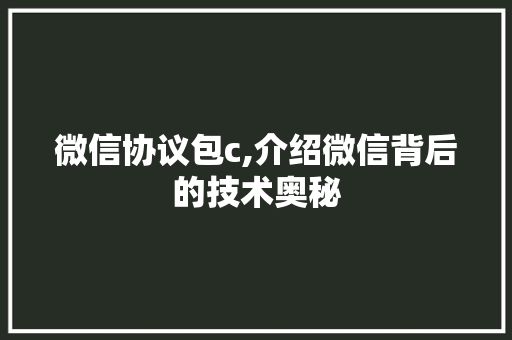 微信协议包c,介绍微信背后的技术奥秘