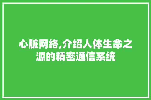 心脏网络,介绍人体生命之源的精密通信系统