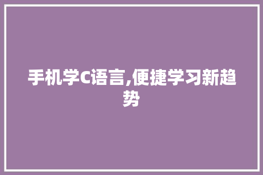 手机学C语言,便捷学习新趋势 神马SEO