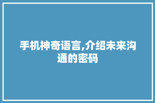 手机神奇语言,介绍未来沟通的密码