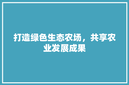 打造绿色生态农场，共享农业发展成果 SEO关键词