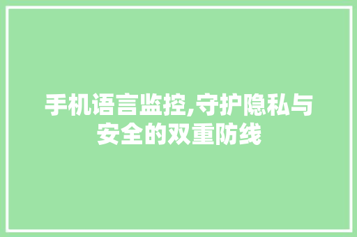 手机语言监控,守护隐私与安全的双重防线 神马SEO