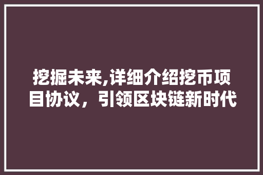 挖掘未来,详细介绍挖币项目协议，引领区块链新时代