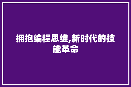 拥抱编程思维,新时代的技能革命