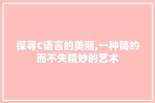 探寻C语言的美丽,一种简约而不失精妙的艺术
