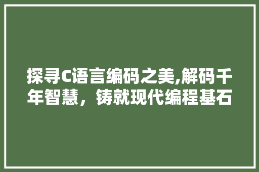 探寻C语言编码之美,解码千年智慧，铸就现代编程基石