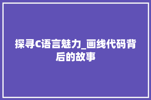 探寻C语言魅力_画线代码背后的故事