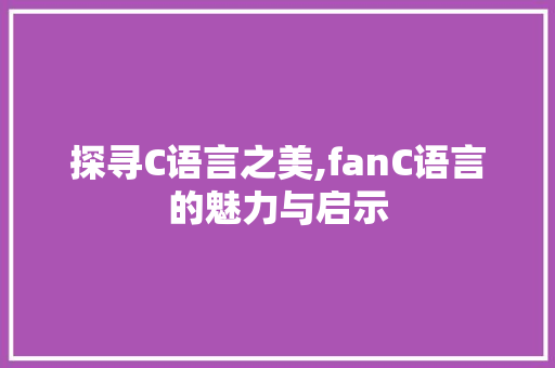 探寻C语言之美,fanC语言的魅力与启示 搜狗SEO