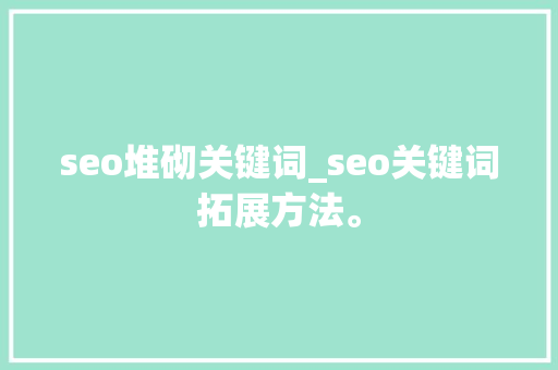 seo堆砌关键词_seo关键词拓展方法。 seo堆砌关键词_seo关键词拓展方法。 SEO关键词