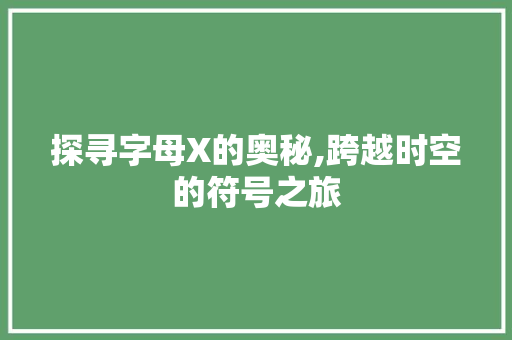 探寻字母X的奥秘,跨越时空的符号之旅