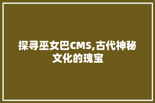 探寻巫女巴CMS,古代神秘文化的瑰宝