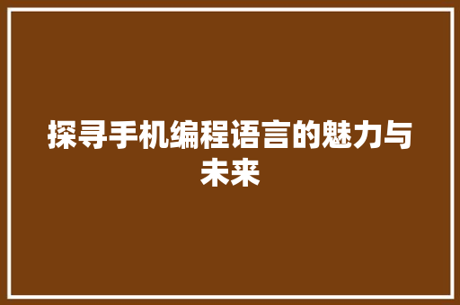 探寻手机编程语言的魅力与未来