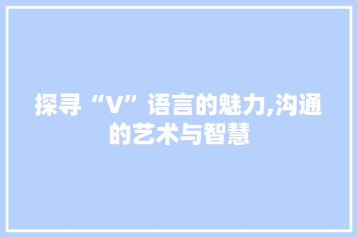 探寻“V”语言的魅力,沟通的艺术与智慧