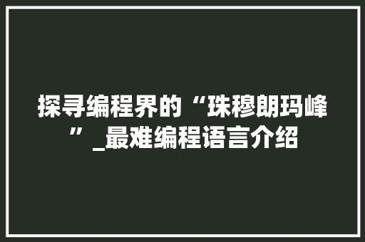 探寻编程界的“珠穆朗玛峰”_最难编程语言介绍 网站建设公司