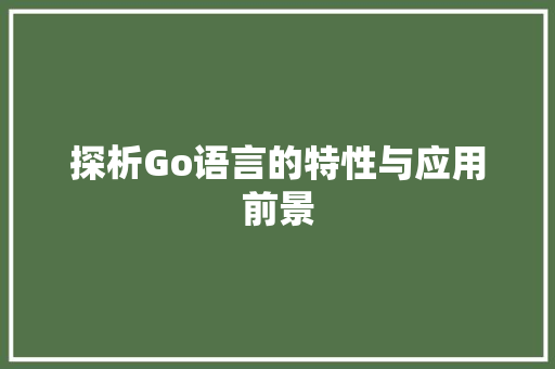 探析Go语言的特性与应用前景