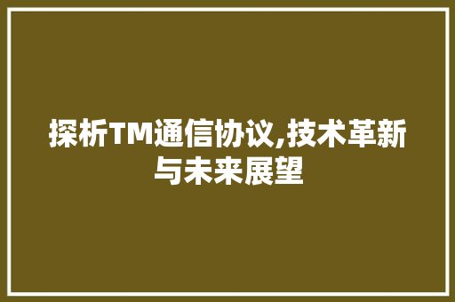 探析TM通信协议,技术革新与未来展望