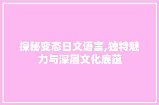 探秘变态日文语言,独特魅力与深层文化底蕴
