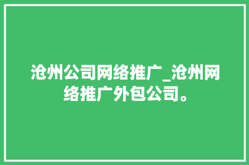 沧州公司网络推广_沧州网络推广外包公司。 沧州公司网络推广_沧州网络推广外包公司。 网站建设公司