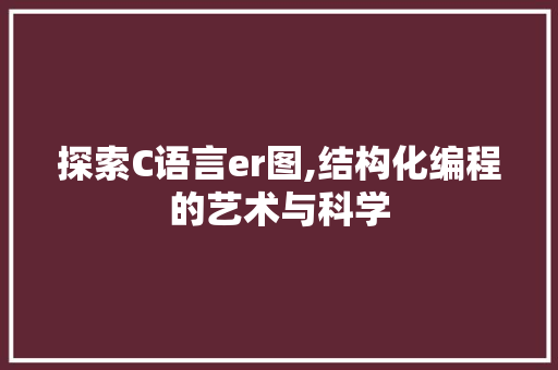探索C语言er图,结构化编程的艺术与科学