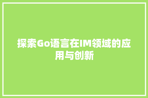 探索Go语言在IM领域的应用与创新