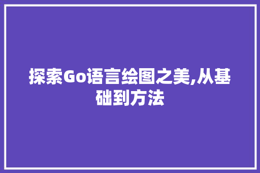 探索Go语言绘图之美,从基础到方法