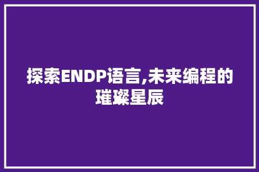 探索ENDP语言,未来编程的璀璨星辰