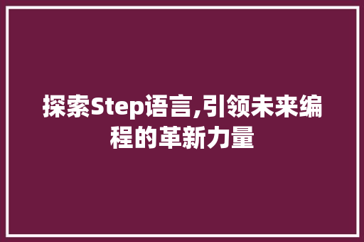 探索Step语言,引领未来编程的革新力量