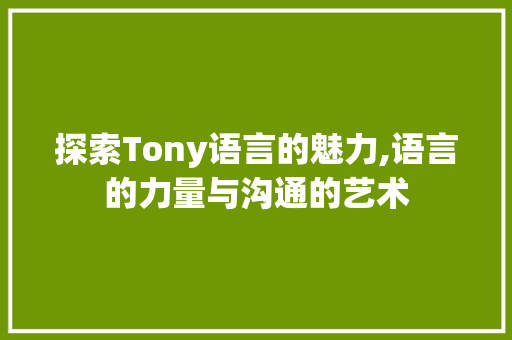 探索Tony语言的魅力,语言的力量与沟通的艺术