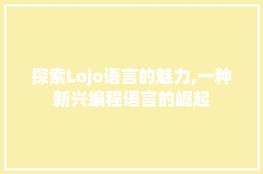 探索Lojo语言的魅力,一种新兴编程语言的崛起