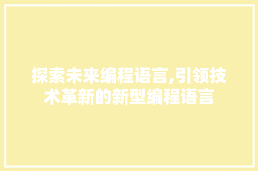 探索未来编程语言,引领技术革新的新型编程语言