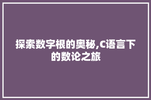探索数字根的奥秘,C语言下的数论之旅