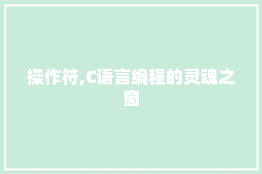 操作符,C语言编程的灵魂之窗