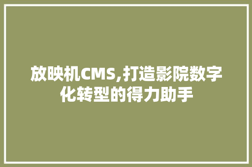 放映机CMS,打造影院数字化转型的得力助手