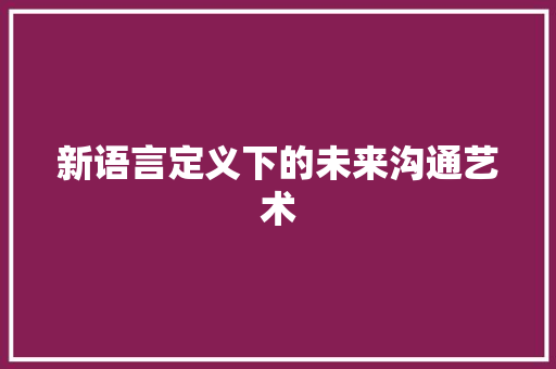 新语言定义下的未来沟通艺术