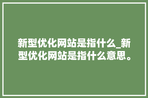 新型优化网站是指什么_新型优化网站是指什么意思。 新型优化网站是指什么_新型优化网站是指什么意思。 必应SEO