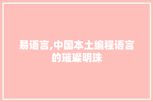 易语言,中国本土编程语言的璀璨明珠
