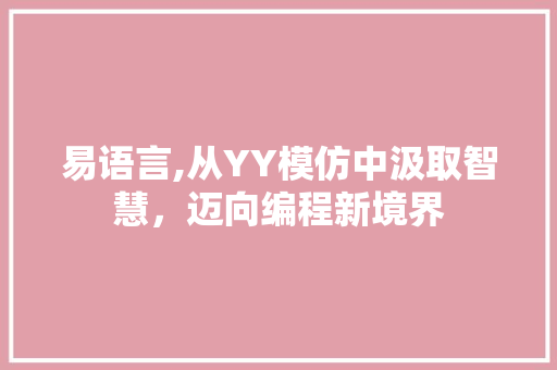 易语言,从YY模仿中汲取智慧，迈向编程新境界