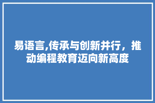 易语言,传承与创新并行，推动编程教育迈向新高度