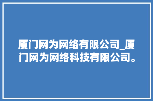 厦门网为网络有限公司_厦门网为网络科技有限公司。 网站建设公司 厦门网为网络有限公司_厦门网为网络科技有限公司。 厦门网为网络有限公司_厦门网为网络科技有限公司。 网站建设公司