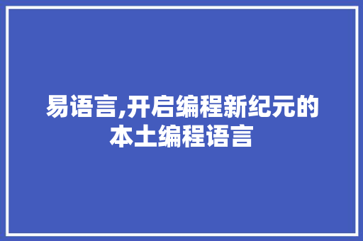 易语言,开启编程新纪元的本土编程语言
