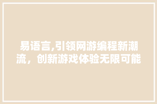 易语言,引领网游编程新潮流，创新游戏体验无限可能 必应SEO