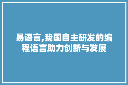 易语言,我国自主研发的编程语言助力创新与发展